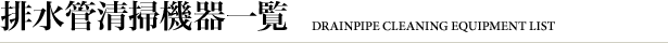 �r���ǐ��|�@��ꗗ  | DRAINPIPE CLEANING EQUIPMENT LIST